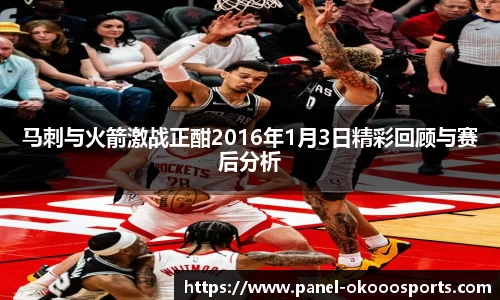 马刺与火箭激战正酣2016年1月3日精彩回顾与赛后分析