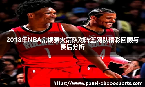 2018年NBA常规赛火箭队对阵篮网队精彩回顾与赛后分析